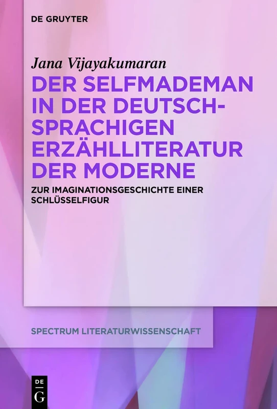 Der Selfmademan in der deutschsprachigen Erzählliteratur der Moderne: Zur Imaginationsgeschichte einer Schlüsselfigur: 76 (Spectrum ... Literature, 76)
