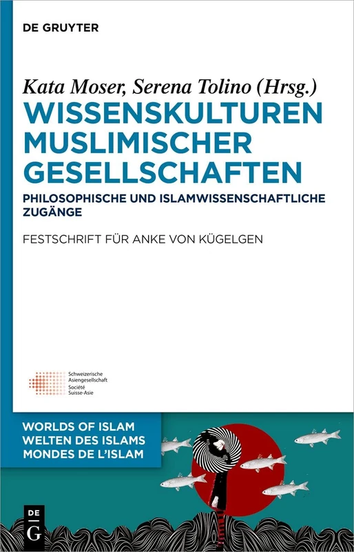 Wissenskulturen muslimischer Gesellschaften: Philosophische und islamwissenschaftliche ZugängeFestschrift für Anke von Kügelgen: 14 (Welten des Islams - Worlds of Islam - Mondes de l’Islam, 14)