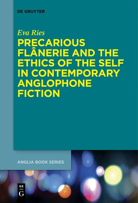 Precarious Flânerie and the Ethics of the Self in Contemporary Anglophone Fiction: 76 (Buchreihe Der Anglia / Anglia Book Series, 76)