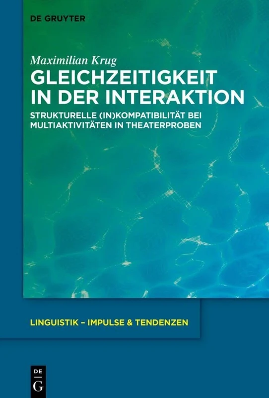 Gleichzeitigkeit in der Interaktion: Strukturelle (In)Kompatibilität bei Multiaktivitäten in Theaterproben: 99 (Linguistik – Impulse & Tendenzen, 99)
