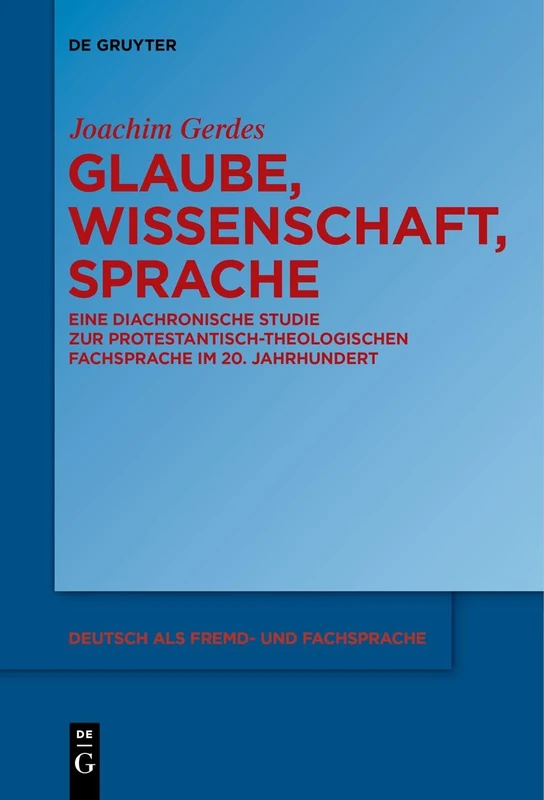 Glaube, Wissenschaft, Sprache: Eine diachronische Studie zur protestantisch-theologischen Fachsprache im 20. Jahrhundert: 1 (Deutsch als Fremd- und Fachsprache, 1)