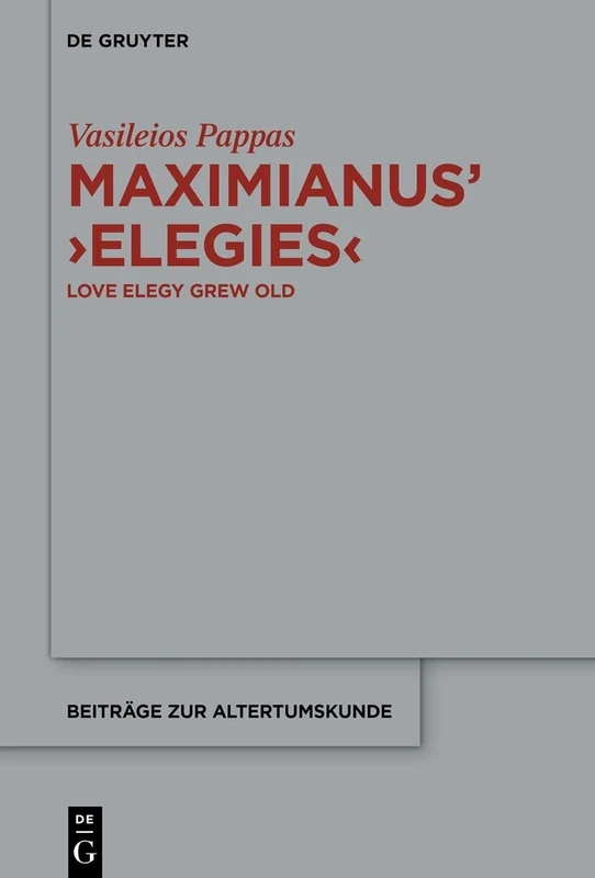 Maximianus’ ‘Elegies’: Love Elegy Grew Old: 406 (Beitrage zur Altertumskunde, 406)