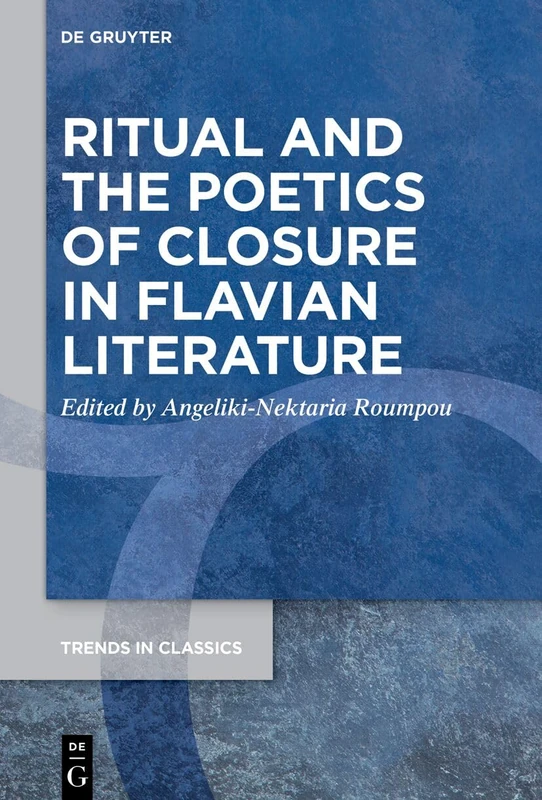 Ritual and the Poetics of Closure in Flavian Literature: 147 (Trends in Classics - Supplementary Volumes, 147)