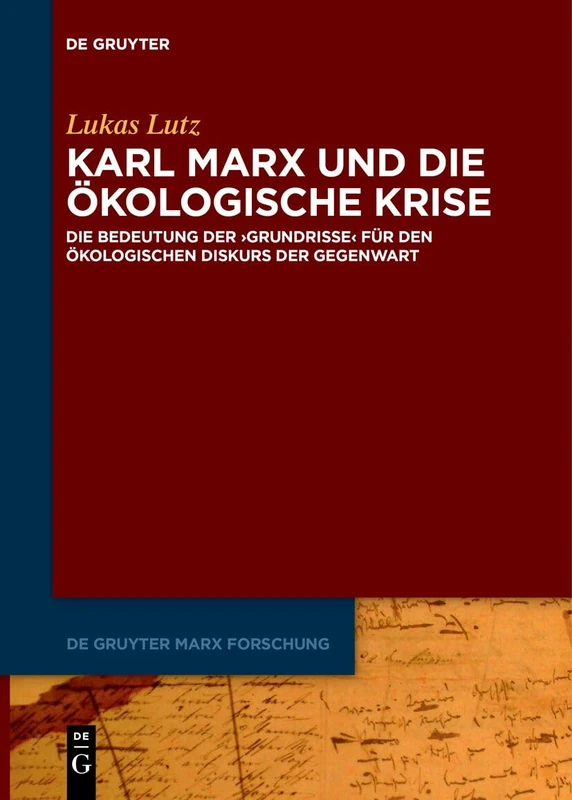 Karl Marx und die ökologische Krise: Die Bedeutung der >Grundrisse< für den ökologischen Diskurs der Gegenwart: 3 (De Gruyter Marx Forschung, 3)