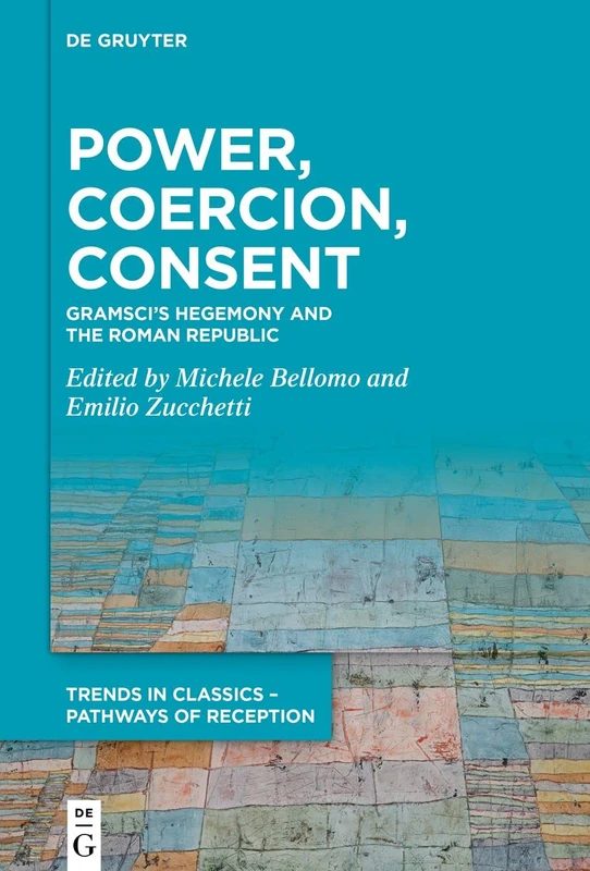 Power, Coercion, Consent: Gramsci's Hegemony and the Roman Republic (Trends in Classics – Pathways of Reception)