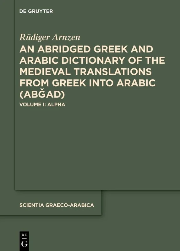 An Abridged Greek and Arabic Dictionary of the Medieval Translations from Greek Into Arabic (AbǦad): Volume I: Alpha: 42 (Scientia Graeco-Arabica)
