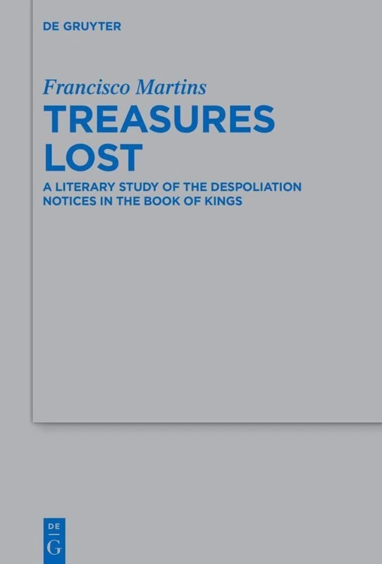 Treasures Lost: A Literary Study of the Despoliation Notices in the Book of Kings: 543 (Beihefte zur Zeitschrift fur die Alttestamentliche Wissenschaft, 543)