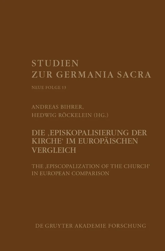 Die "Episkopalisierung der Kirche" im europäischen Vergleich: The Episcopalization of the Church in European Comparison: 13 (Studien Zur Germania Sacra. Neue Folge)