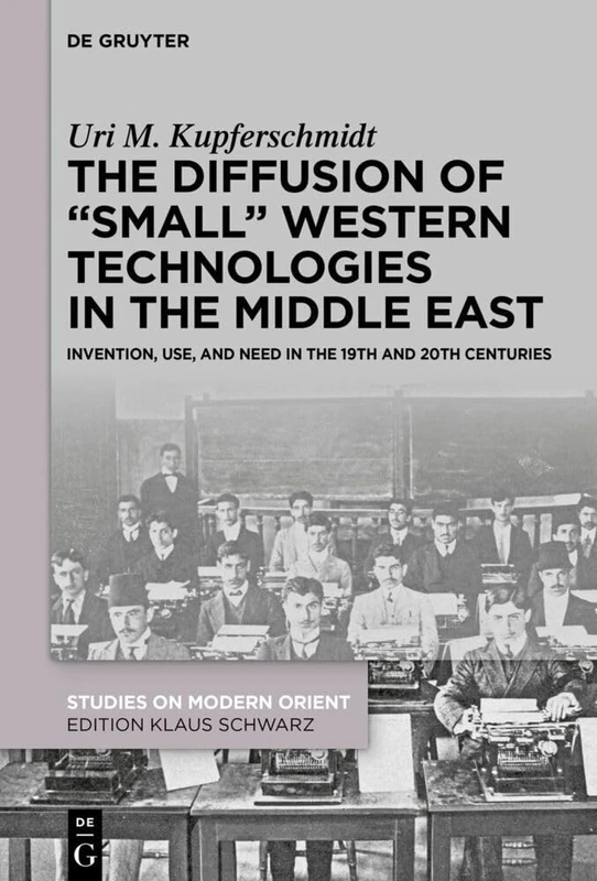 The Diffusion of “Small” Western Technologies in the Middle East in the 19th and 20th Centuries: About Invention, Use and Need: Invention, Use and ... Centuries: 44 (Studies on Modern Orient, 44)