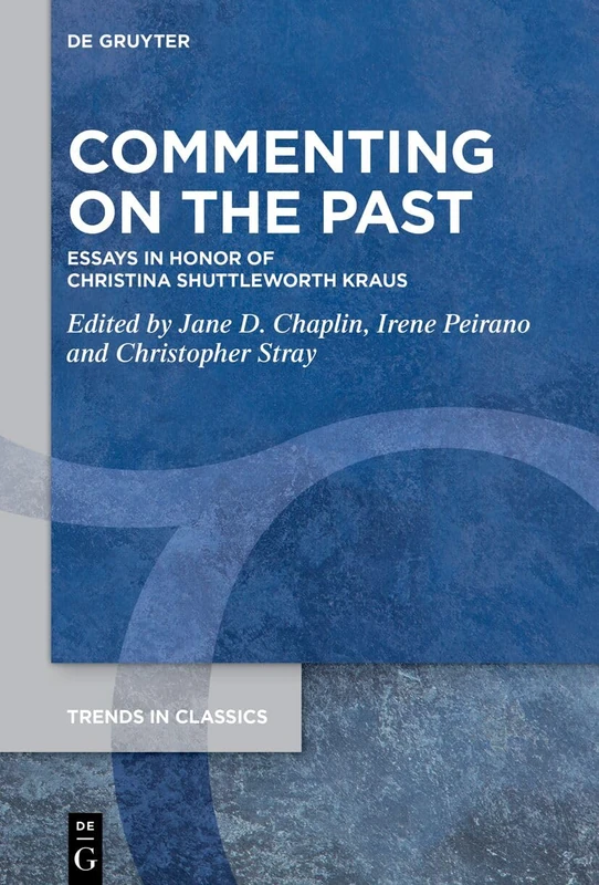 Commenting on the Past: Essays in Honor of Christina Shuttleworth Kraus (Trends in Classics - Supplementary Volumes, 193)