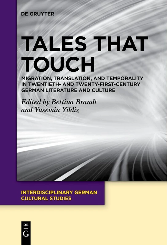 Tales That Touch: Migration, Translation, and Temporality in Twentieth- and Twenty-First-Century German Literature and Culture: 33 (Interdisciplinary German Cultural Studies, 33)