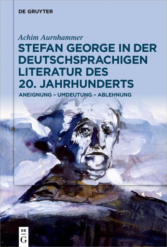 Stefan George in der deutschsprachigen Literatur des 20. Jahrhunderts: Aneignung – Umdeutung – Ablehnung