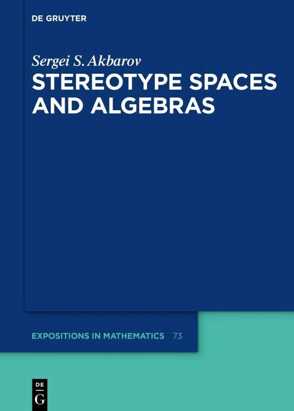 Stereotype Spaces and Algebras: 73 (De Gruyter Expositions in Mathematics, 73)