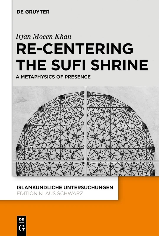 Re-centering the Sufi Shrine. A Metaphysics of Presence: 348 (Islamkundliche Untersuchungen, 348)