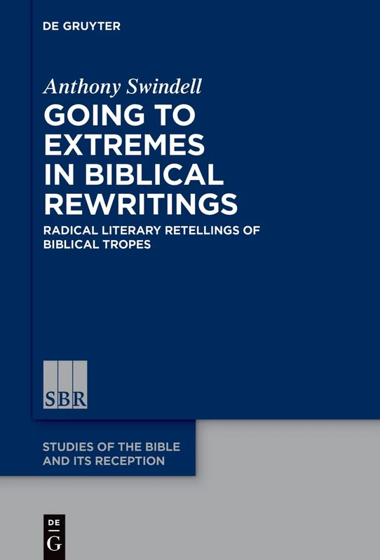 Going to Extremes in Biblical Rewritings: Radical Literary Retellings of Biblical Tropes: 22 (Studies of the Bible and Its Reception (SBR), 22)