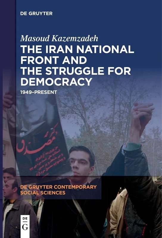 The Iran National Front and the Struggle for Democracy: 1949–Present: 20 (De Gruyter Contemporary Social Sciences, 20)