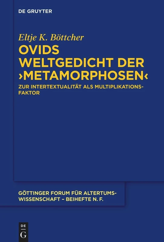 Ovids Weltgedicht der ›Metamorphosen‹: Zur Intertextualität als Multiplikationsfaktor: 14 (Göttinger Forum für Altertumswissenschaft. Beihefte N.F., 14)