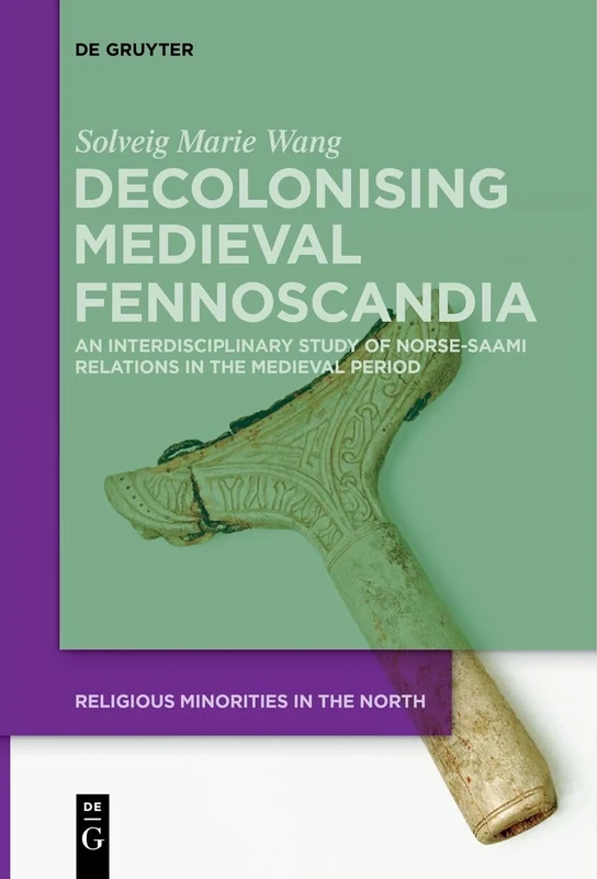 Decolonising Medieval Fennoscandia: An Interdisciplinary Study of Norse-Saami Relations in the Medieval Period: 5 (Religious Minorities in the North, 5)
