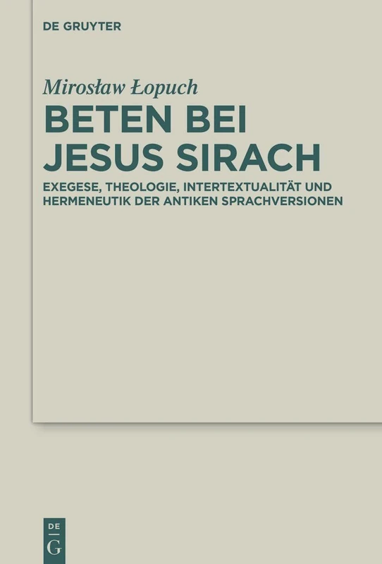 Beten bei Jesus Sirach: Exegese, Theologie, Intertextualität und Hermeneutik der antiken Sprachversionen: 49 (Deuterocanonical and Cognate Literature Studies, 49)