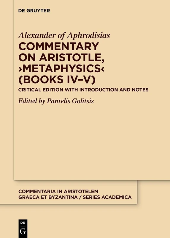Commentary on Aristotle, ›Metaphysics‹ (Books IV–V): Critical Edition with Introduction and Notes (Commentaria in Aristotelem Graeca et Byzantina – Series academica, 3.2)
