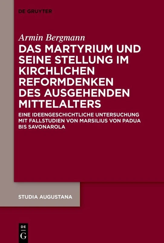 Das Martyrium und seine Stellung im kirchlichen Reformdenken des ausgehenden Mittelalters: Eine ideengeschichtliche Untersuchung mit Fallstudien von ... bis Savonarola: 21 (Studia Augustana, 21)
