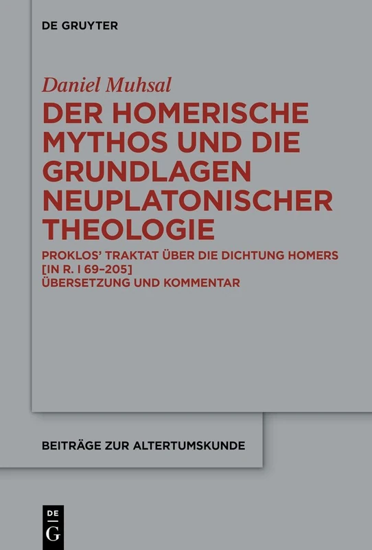Der Homerische Mythos und die Grundlagen neuplatonischer Theologie: Proklos’ Traktat über die Dichtung Homers [in R. I 69-205]. Übersetzung und Kommentar: 405 (Beitrage zur Altertumskunde, 405)