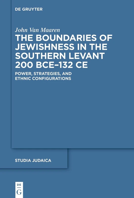 The Boundaries of Jewishness in the Southern Levant 200 BCE–132 CE: Power, Strategies, and Ethnic Configurations: 118 (Studia Judaica, 118)