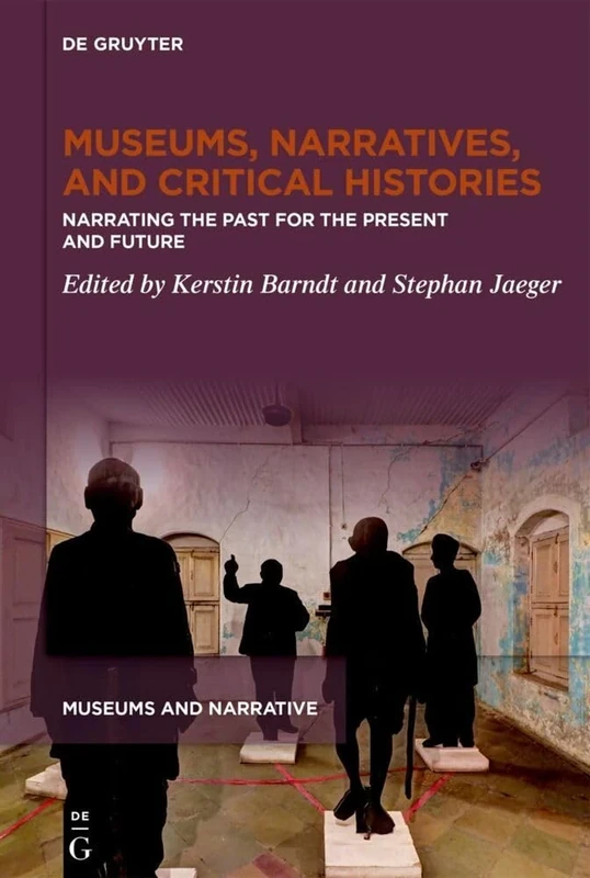Museums, Narratives, and Critical Histories: Narrating the Past for the Present and Future: 1 (Museums and Narrative, 1)