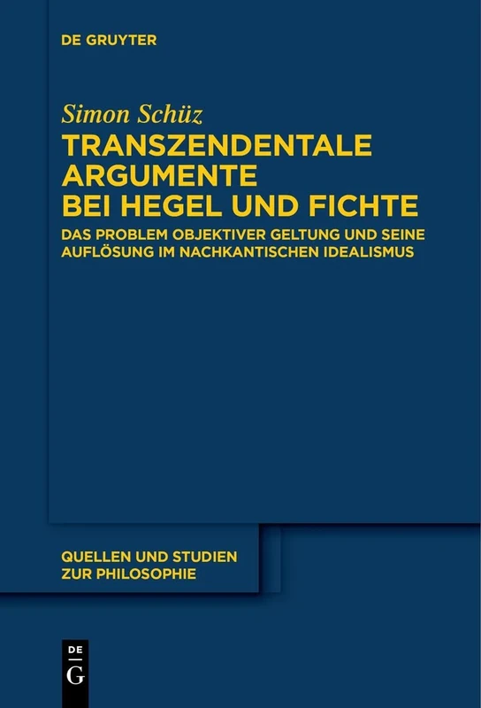 Transzendentale Argumente bei Hegel und Fichte: Das Problem objektiver Geltung und seine Auflösung im nachkantischen Idealismus: 148 (Quellen und Studien zur Philosophie, 148)