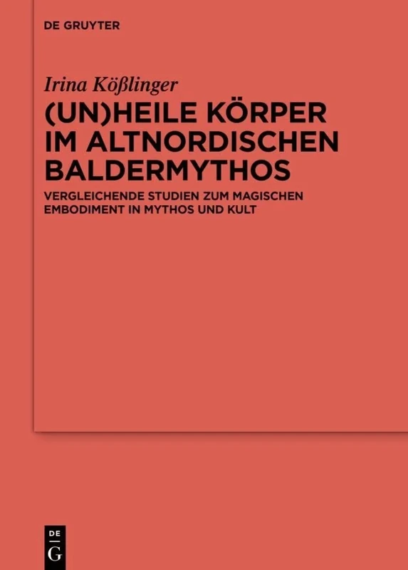 (Un)heile Körper im altnordischen Baldermythos: Vergleichende Studien zum magischen Embodiment in Mythos und Kult: 133 (Ergänzungsbände zum Reallexikon der Germanischen Altertumskunde, 133)