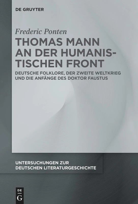 Thomas Mann an Der Humanistischen Front: Deutsche Folklore, Der Zweite Weltkrieg Und Die Anfänge Des Doktor Faustus: 166 (Untersuchungen Zur Deutschen Literaturgeschichte)
