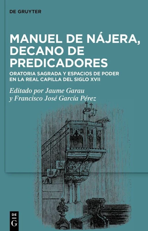 Manuel de Nájera, Decano de Predicadores: Oratoria Sagrada Y Espacios de Poder En La Real Capilla del Siglo XVII