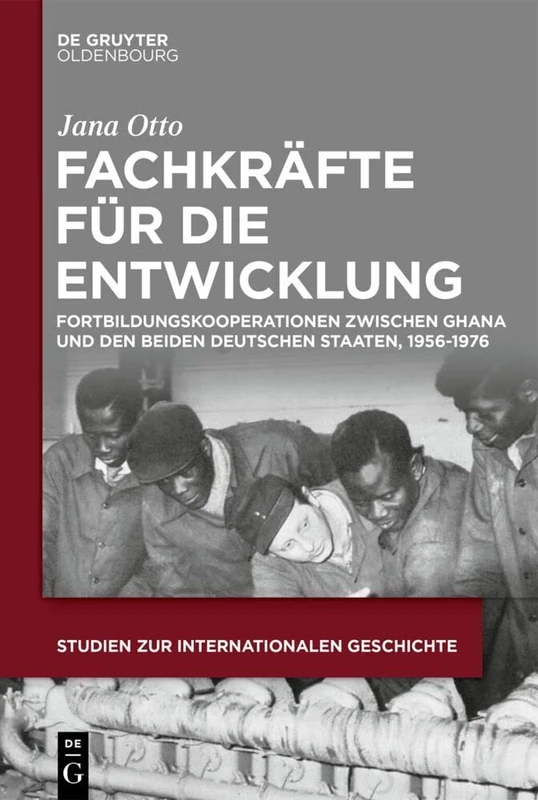 Fachkräfte für die Entwicklung: Fortbildungskooperationen zwischen Ghana und den beiden deutschen Staaten, 1956-1976: 54 (Studien Zur Internationalen Geschichte)