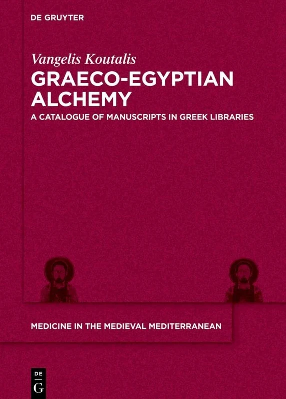 Graeco-Egyptian Alchemy: A Catalogue of Manuscripts in Greek Libraries (Medicine in the Medieval Mediterranean)