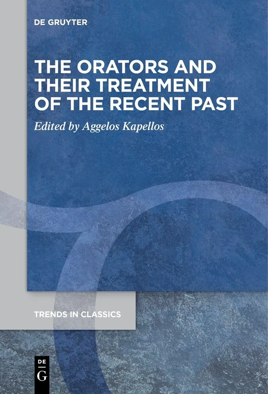The Orators and Their Treatment of the Recent Past: 133 (Trends in Classics - Supplementary Volumes, 133)