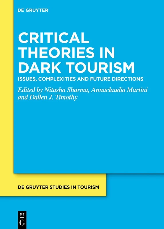 Critical Theories in Dark Tourism: Issues, Complexities and Future Directions: 12 (De Gruyter Studies in Tourism, 12)