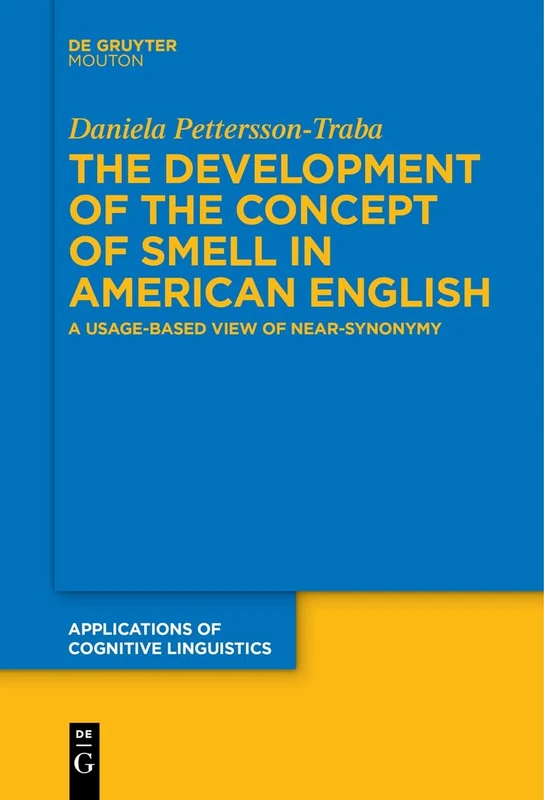 The Development of the Concept of SMELL in American English: A Usage-Based View of Near-Synonymy: 51 (Applications of Cognitive Linguistics [ACL], 51)