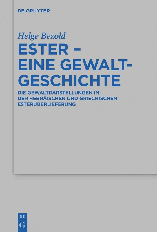 Ester – eine Gewaltgeschichte: Die Gewaltdarstellungen in der hebräischen und griechischen Esterüberlieferung: 545 (Beihefte zur Zeitschrift fur die Alttestamentliche Wissenschaft, 545)