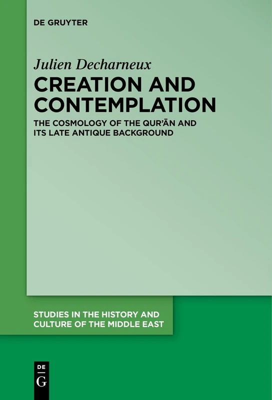Creation and Contemplation: The Cosmology of the Qur'ān and Its Late Antique Background: 47 (Studies in the History and Culture of the Middle East, 47)