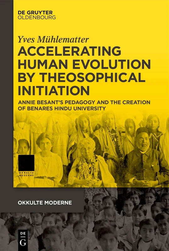 Accelerating Human Evolution by Theosophical Initiation: Annie Besant’s Pedagogy and the Creation of Benares Hindu University: 6 (Okkulte Moderne, 6)