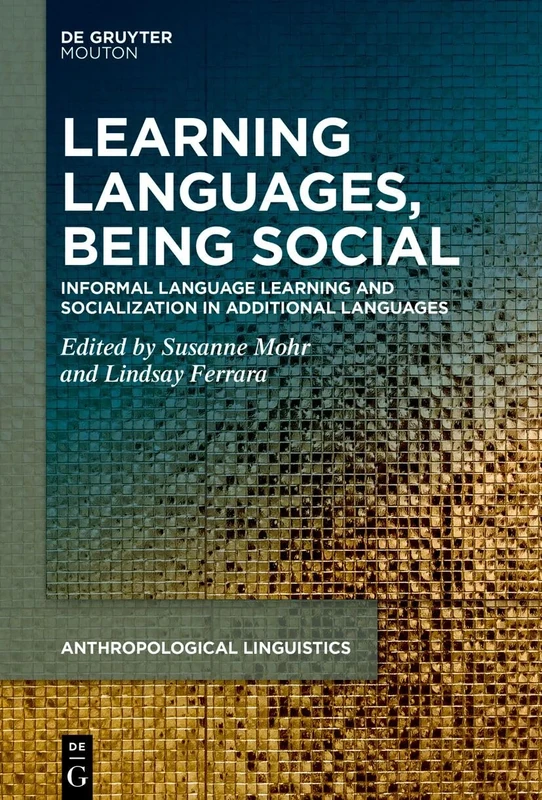 Learning Languages, Being Social: Informal Language Learning and Socialization in Additional Languages: 7 (Anthropological Linguistics [AL], 7)