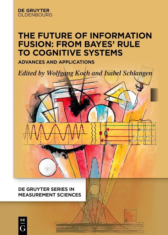 The Future of Information Fusion: From Bayes’ Rule to Cognitive Systems (De Gruyter Series in Measurement Sciences)
