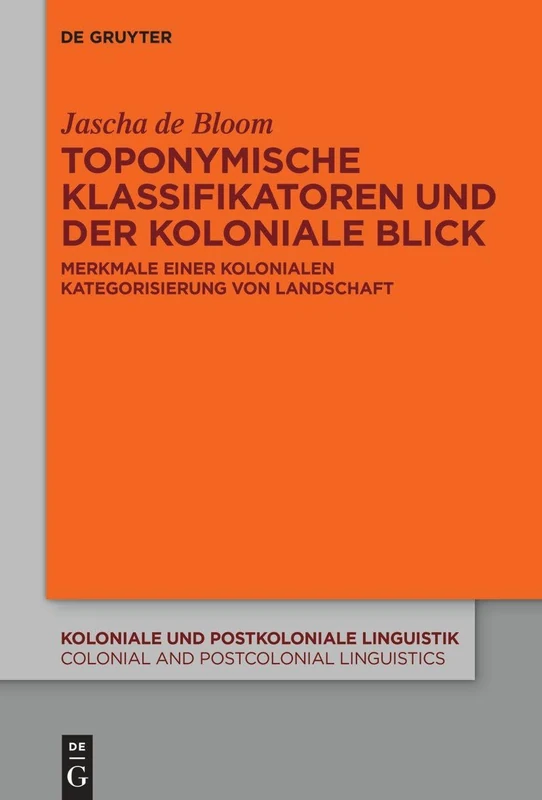 Toponymische Klassifikatoren und der koloniale Blick: Merkmale einer kolonialen Kategorisierung von Landschaft: 20 (Koloniale und Postkoloniale ... and Postcolonial Linguistics (KPL/CPL), 20)