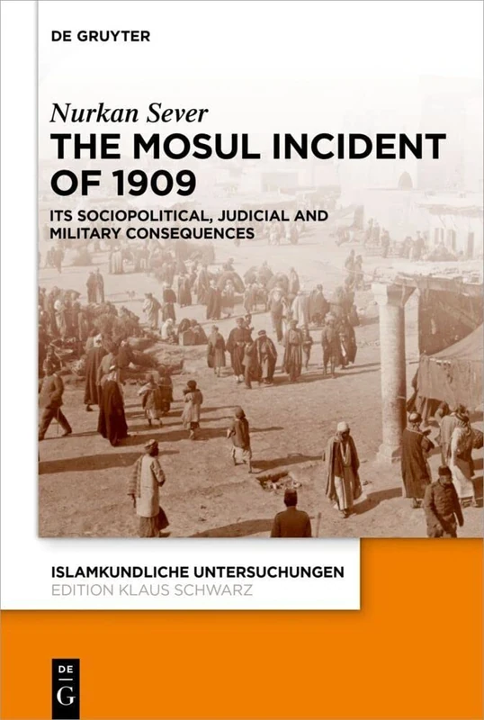The Mosul Incident of 1909: Its Sociopolitical, Judicial And Military Consequences: 351 (Islamkundliche Untersuchungen, 351)