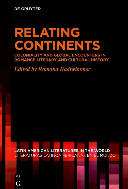 Relating Continents: Coloniality and Global Encounters in Romance Literary and Cultural History: 17 (Latin American Literatures in the World / Literaturas Latinoamericanas en el Mundo, 17)