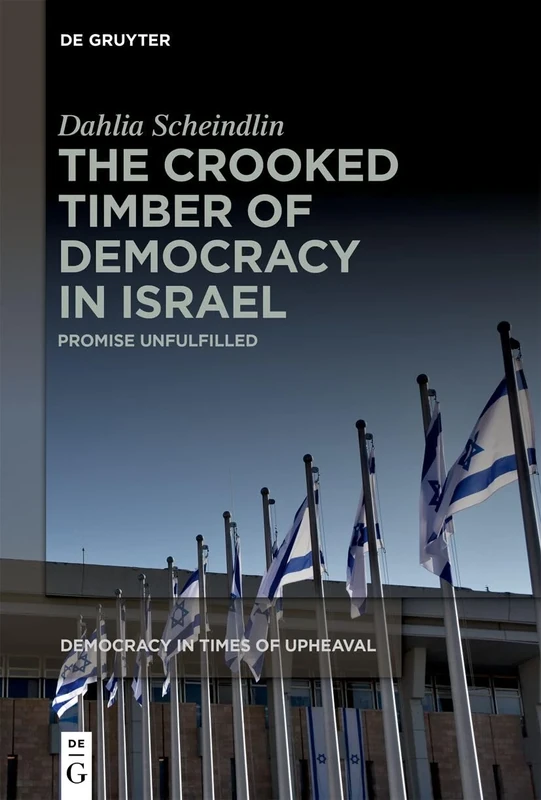 The Crooked Timber of Democracy in Israel: Promise Unfulfilled: 7 (Democracy in Times of Upheaval, 7)