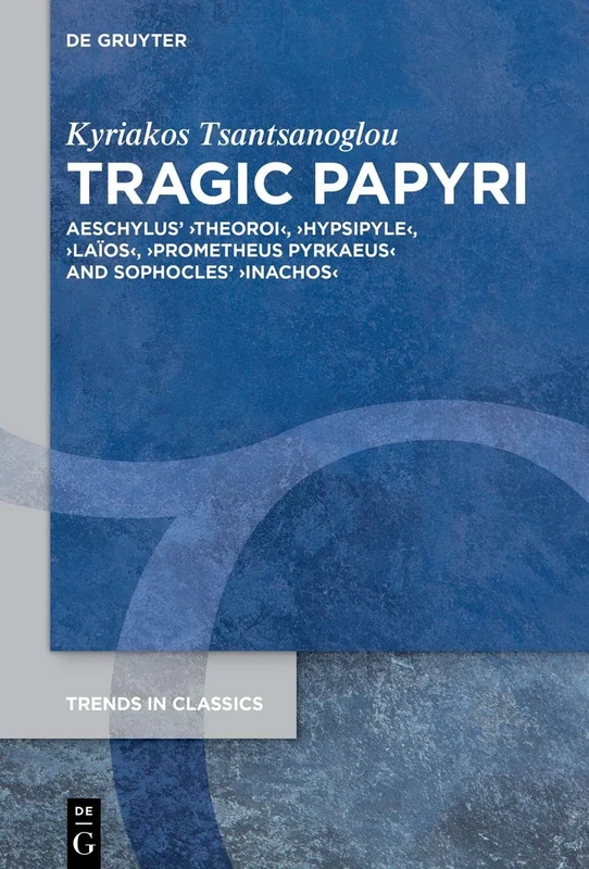 Tragic Papyri: Aeschylus' ›Theoroi‹, ›Hypsipyle‹, ›Laïos‹, ›Prometheus Pyrkaeus‹ and Sophocles' ›Inachos‹: 135 (Trends in Classics - Supplementary Volumes, 135)