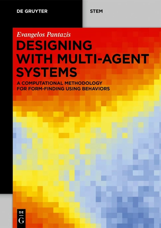 Designing with Multi-Agent Systems: A Computational Methodology for Form-Finding Using Behaviors (De Gruyter STEM)