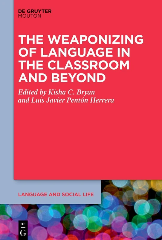 The Weaponizing of Language in the Classroom and Beyond: 28 (Language and Social Life [LSL], 28)