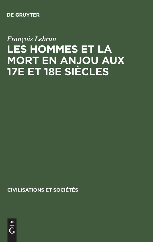 Les hommes et la mort en Anjou aux 17e et 18e siècles: Essai De Démographie Et De Psychologie Historiques: 25 (Civilisations Et Sociétés)